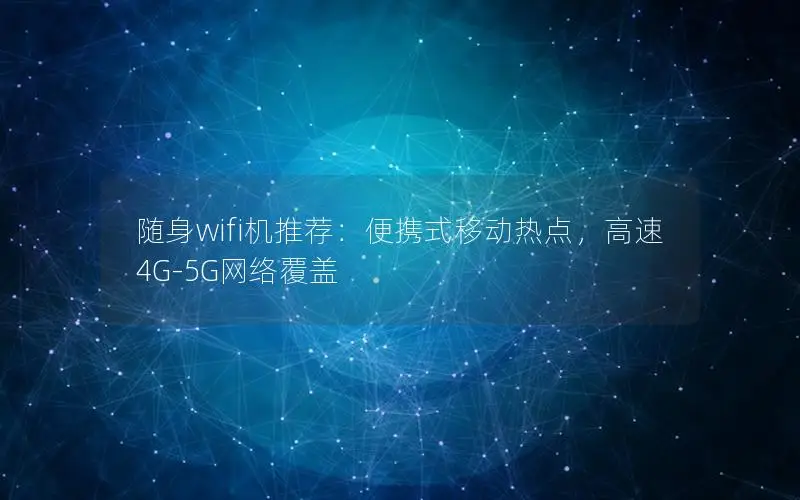 随身wifi机推荐：便携式移动热点，高速4G-5G网络覆盖