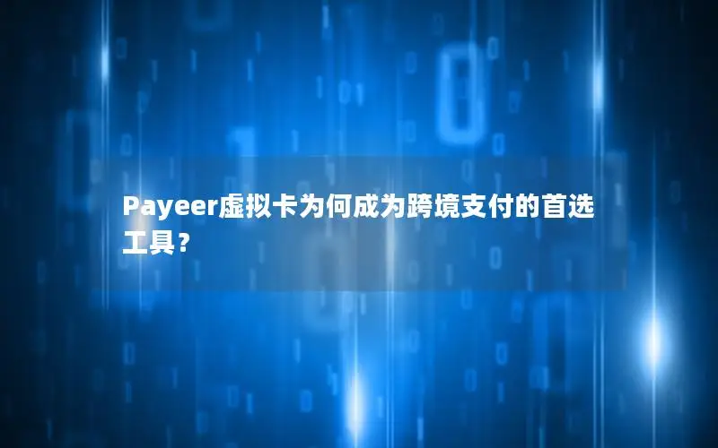 Payeer虚拟卡为何成为跨境支付的首选工具？