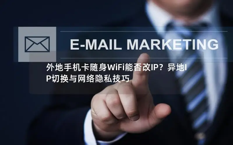 外地手机卡随身WiFi能否改IP？异地IP切换与网络隐私技巧