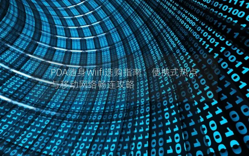 PDA随身Wiifi选购指南：便携式热点与移动网络畅连攻略