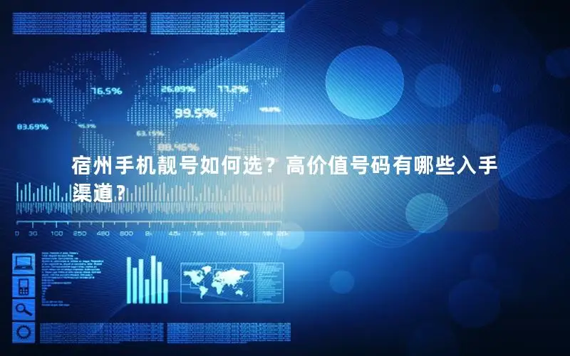 宿州手机靓号如何选？高价值号码有哪些入手渠道？