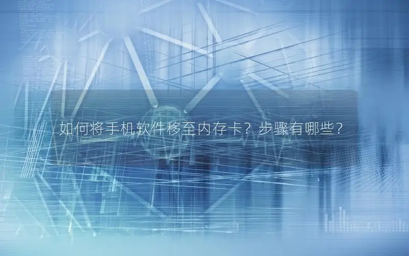 如何将手机软件移至内存卡？步骤有哪些？
