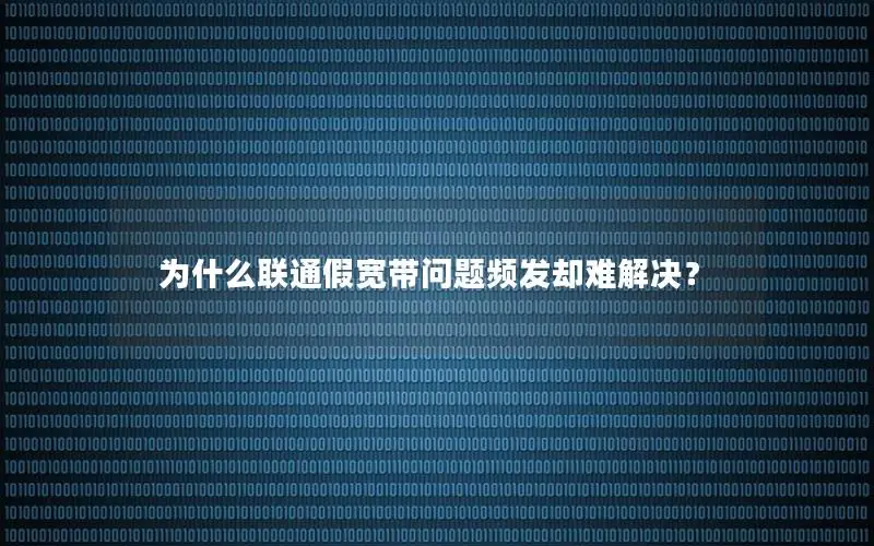 为什么联通假宽带问题频发却难解决？