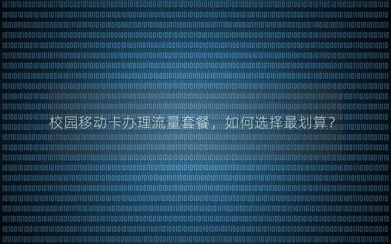校园移动卡办理流量套餐，如何选择最划算？