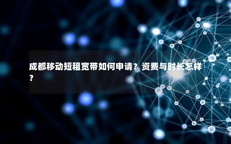 成都移动短租宽带如何申请？资费与时长怎样？