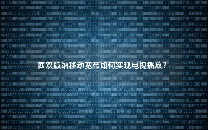 西双版纳移动宽带如何实现电视播放？