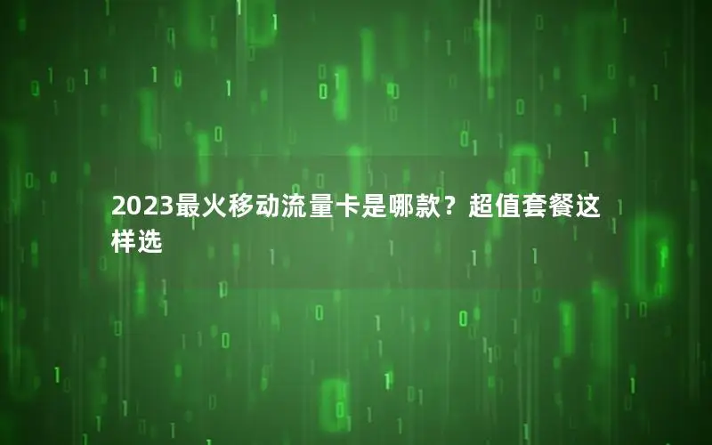 2023最火移动流量卡是哪款？超值套餐这样选
