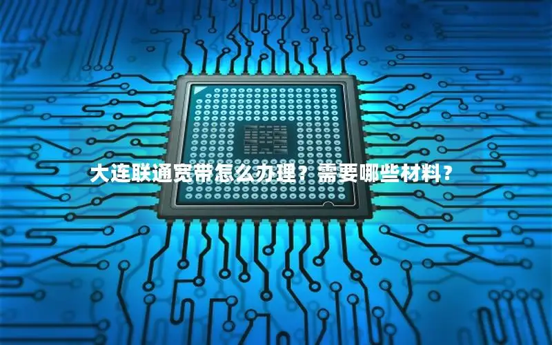 大连联通宽带怎么办理？需要哪些材料？