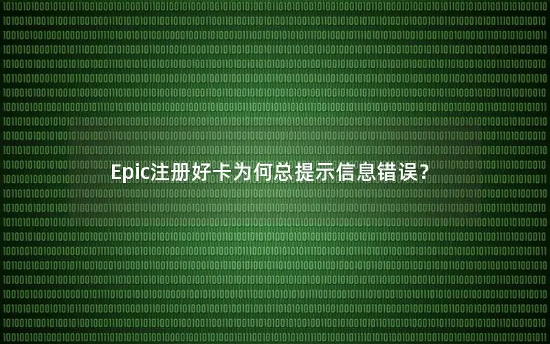 Epic注册好卡为何总提示信息错误？
