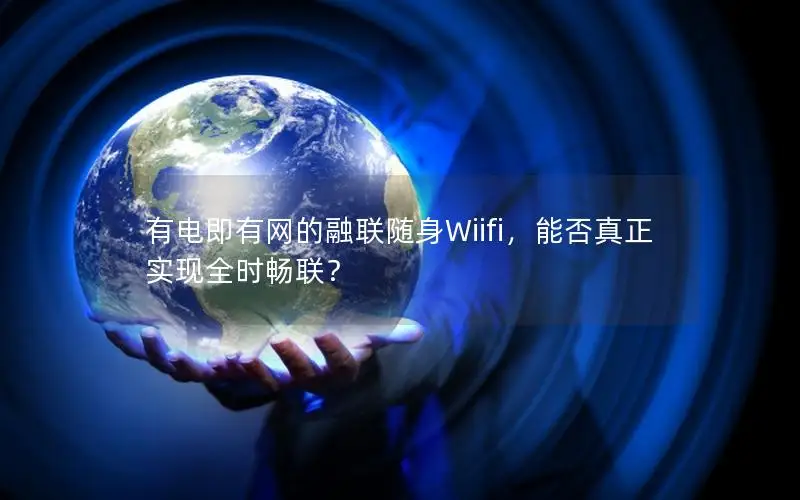 有电即有网的融联随身Wiifi，能否真正实现全时畅联？