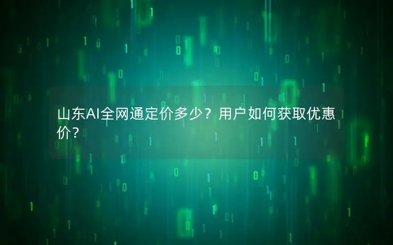 山东AI全网通定价多少？用户如何获取优惠价？