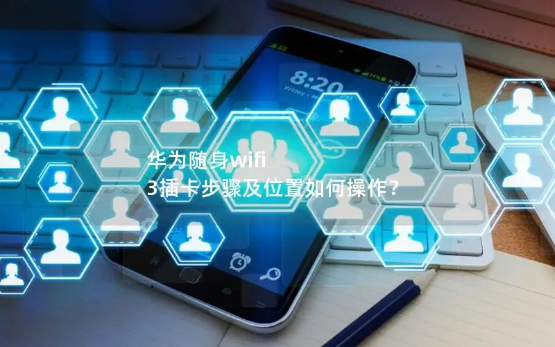 华为随身wifi 3插卡步骤及位置如何操作？