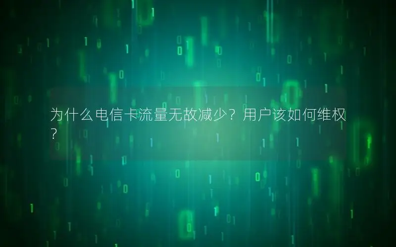 为什么电信卡流量无故减少？用户该如何维权？