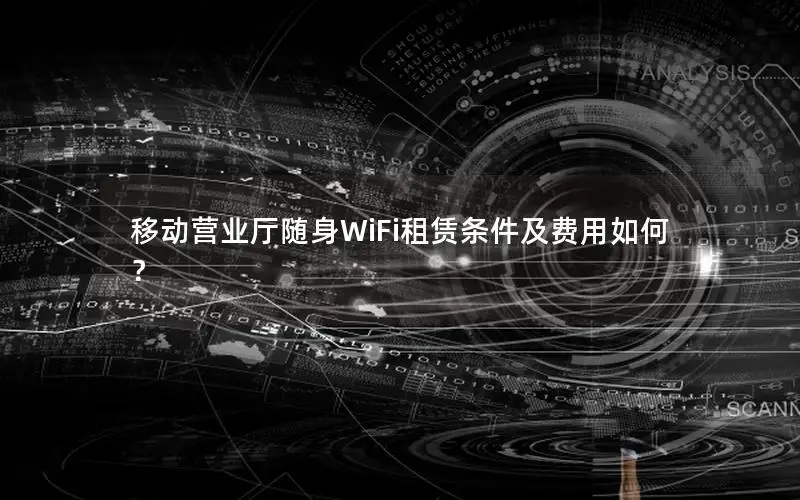 移动营业厅随身WiFi租赁条件及费用如何？