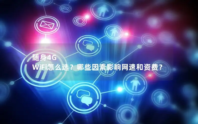 随身4G WiFi怎么选？哪些因素影响网速和资费？
