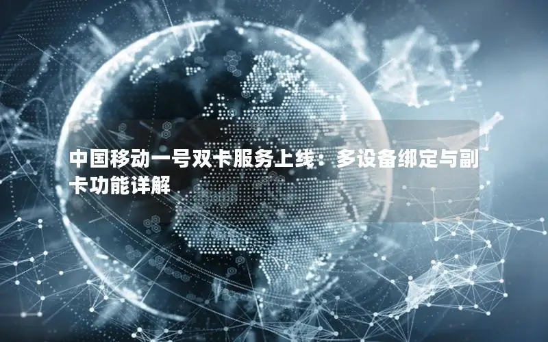 中国移动一号双卡服务上线：多设备绑定与副卡功能详解