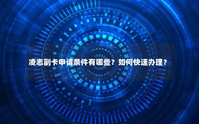 凌志副卡申请条件有哪些？如何快速办理？