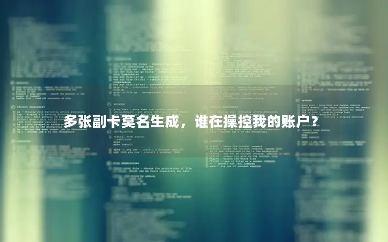 多张副卡莫名生成，谁在操控我的账户？