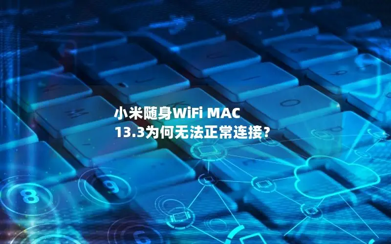 小米随身WiFi MAC 13.3为何无法正常连接？