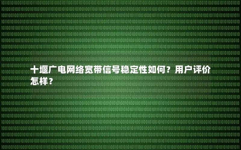十堰广电网络宽带信号稳定性如何？用户评价怎样？
