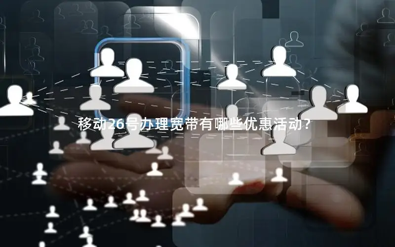 移动26号办理宽带有哪些优惠活动？