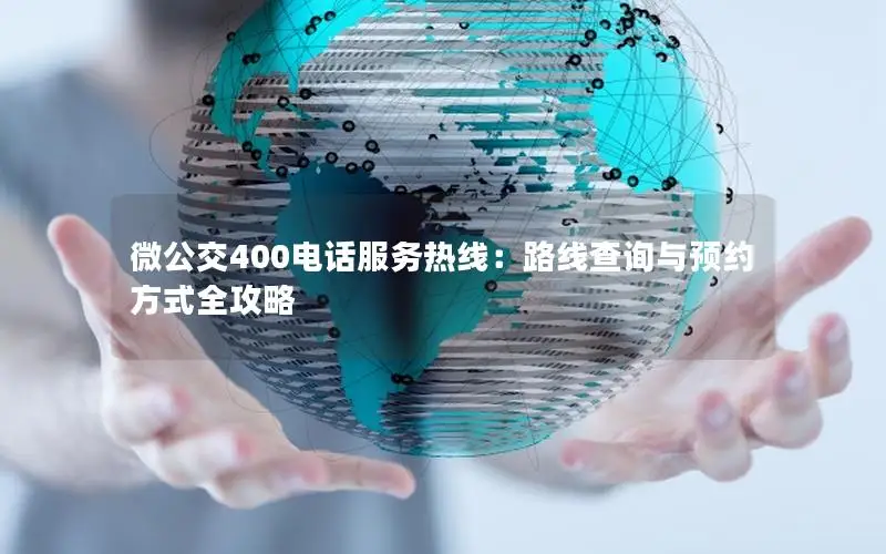 微公交400电话服务热线：路线查询与预约方式全攻略