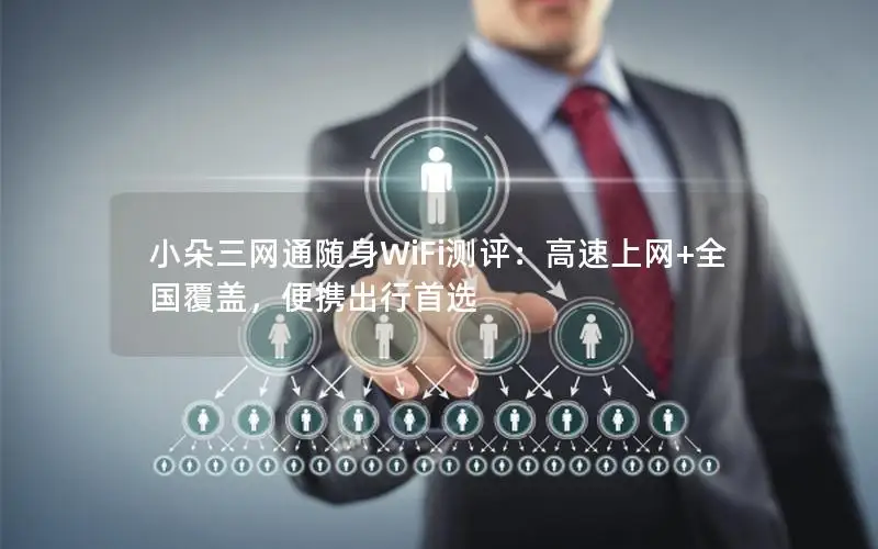 小朵三网通随身WiFi测评：高速上网+全国覆盖，便携出行首选