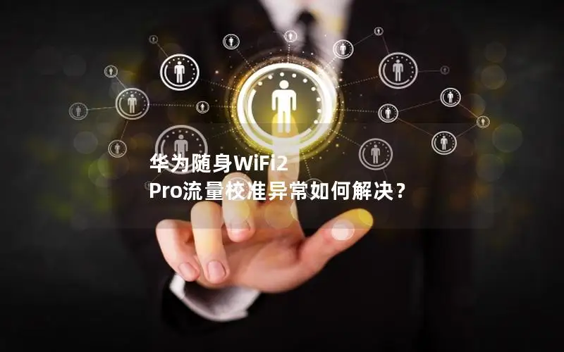 华为随身WiFi2 Pro流量校准异常如何解决？