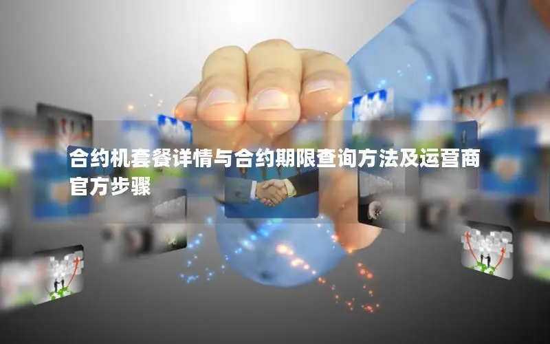 合约机套餐详情与合约期限查询方法及运营商官方步骤