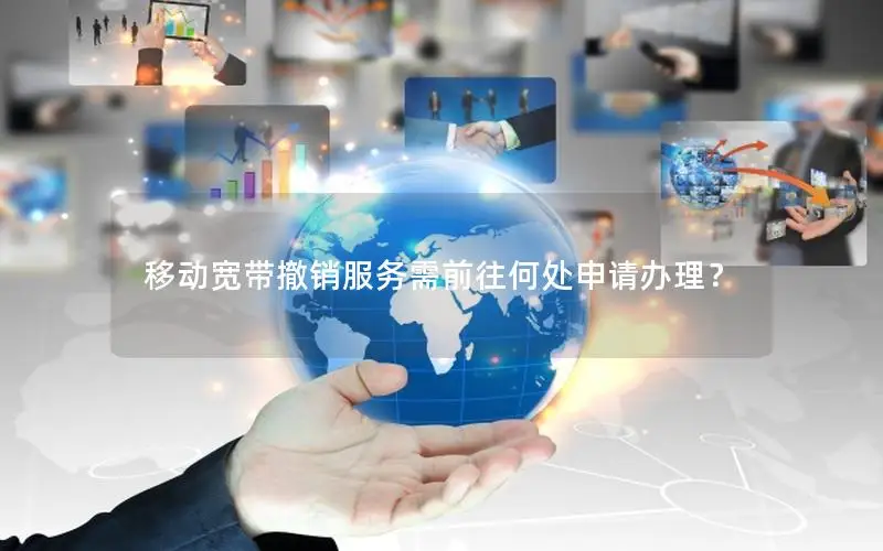 移动宽带撤销服务需前往何处申请办理？