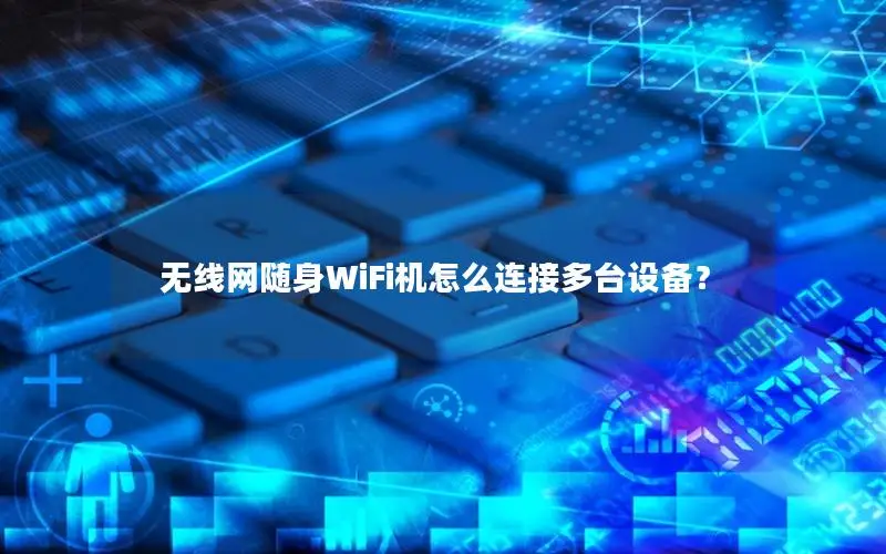 无线网随身WiFi机怎么连接多台设备？
