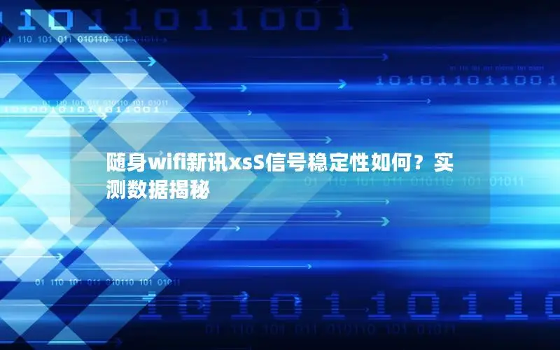随身wifi新讯xsS信号稳定性如何？实测数据揭秘