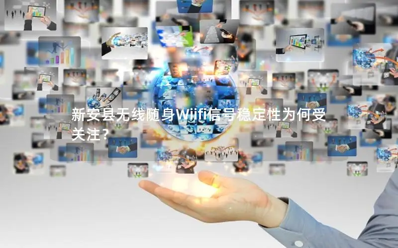新安县无线随身Wiifi信号稳定性为何受关注？