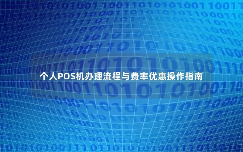 个人POS机办理流程与费率优惠操作指南
