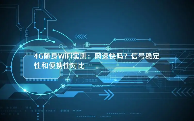 4G随身WiFi实测：网速快吗？信号稳定性和便携性对比