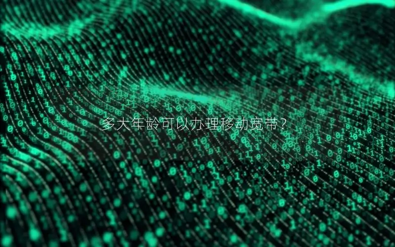 多大年龄可以办理移动宽带？