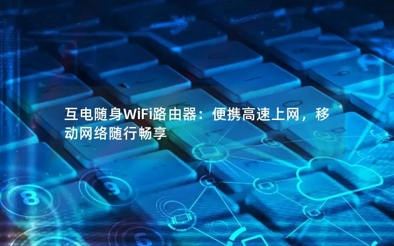 互电随身WiFi路由器：便携高速上网，移动网络随行畅享