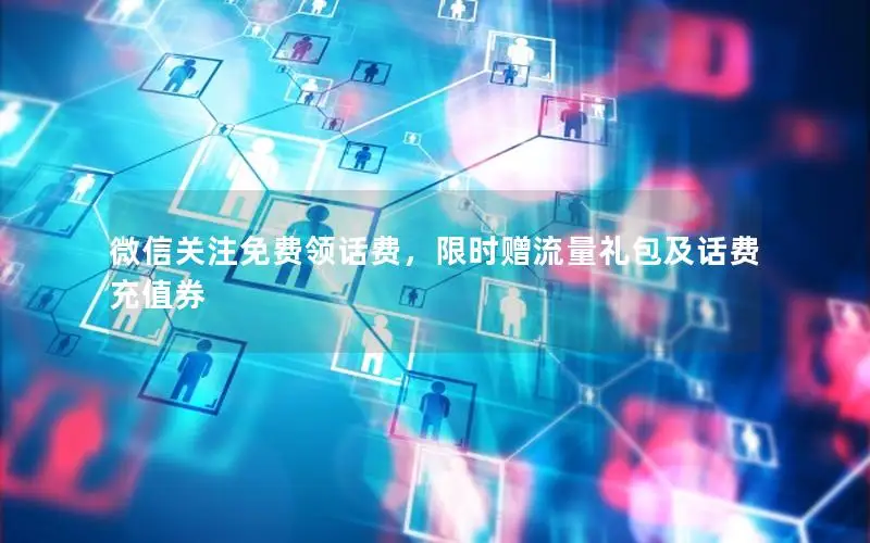 微信关注免费领话费，限时赠流量礼包及话费充值券