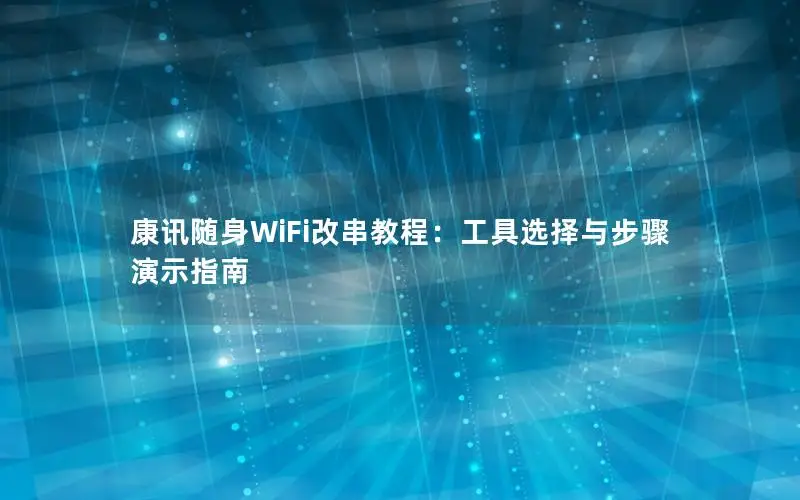 康讯随身WiFi改串教程：工具选择与步骤演示指南