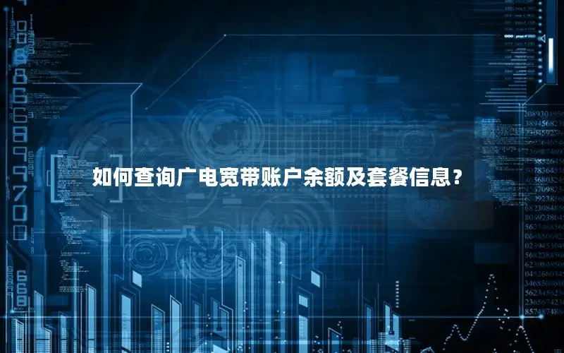 如何查询广电宽带账户余额及套餐信息？