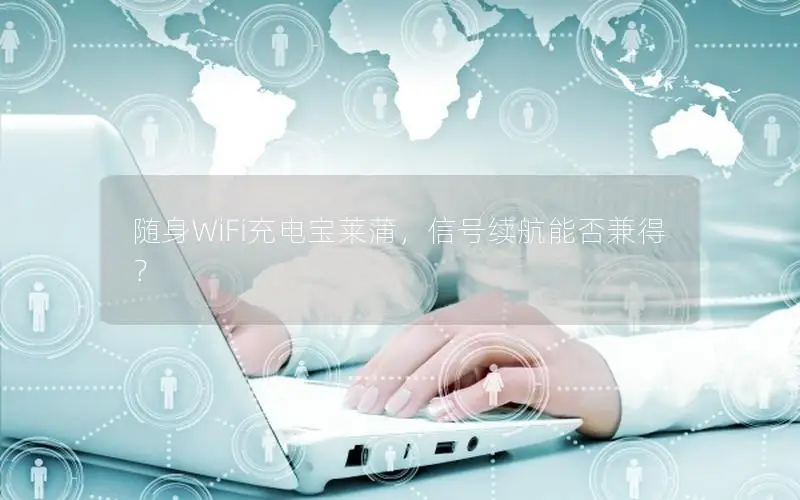 随身WiFi充电宝莱蒲，信号续航能否兼得？