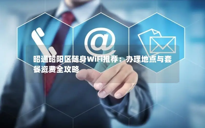 昭通昭阳区随身WiFi推荐：办理地点与套餐资费全攻略