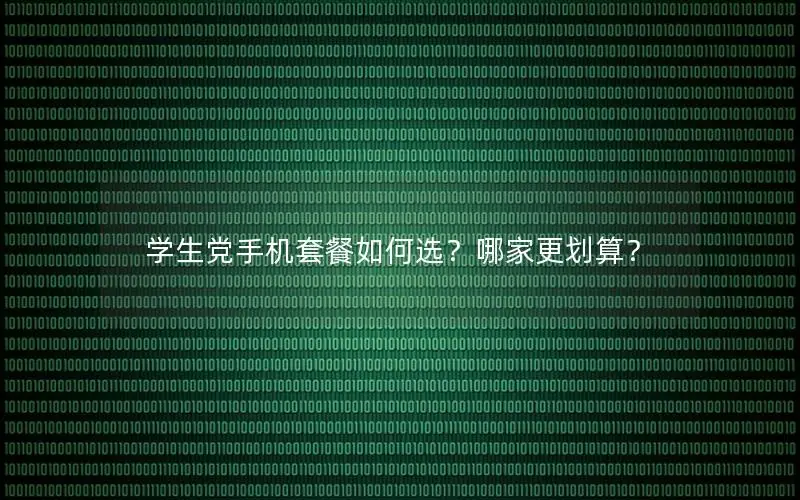 学生党手机套餐如何选？哪家更划算？
