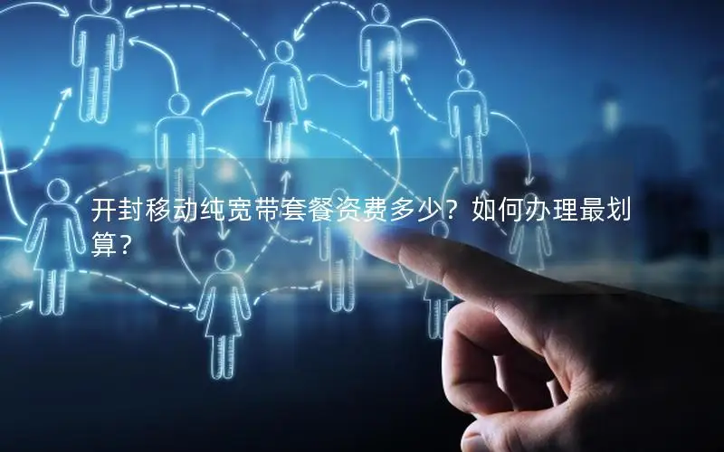 开封移动纯宽带套餐资费多少？如何办理最划算？