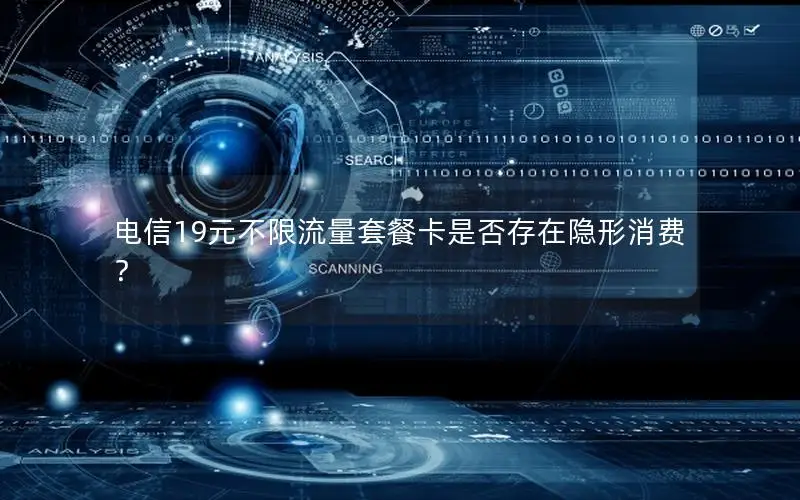 电信19元不限流量套餐卡是否存在隐形消费？
