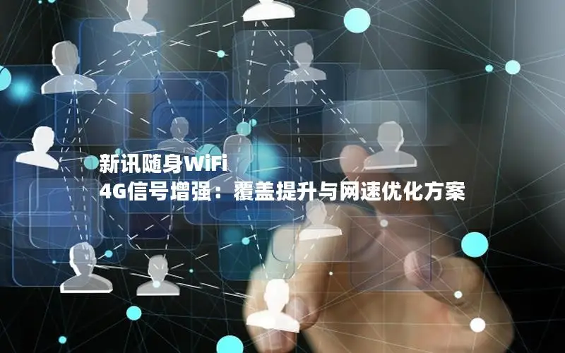 新讯随身WiFi 4G信号增强：覆盖提升与网速优化方案