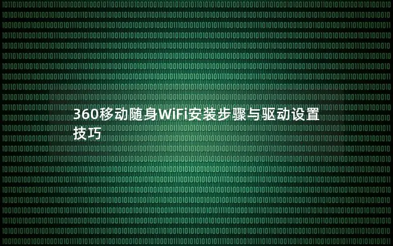 360移动随身WiFi安装步骤与驱动设置技巧