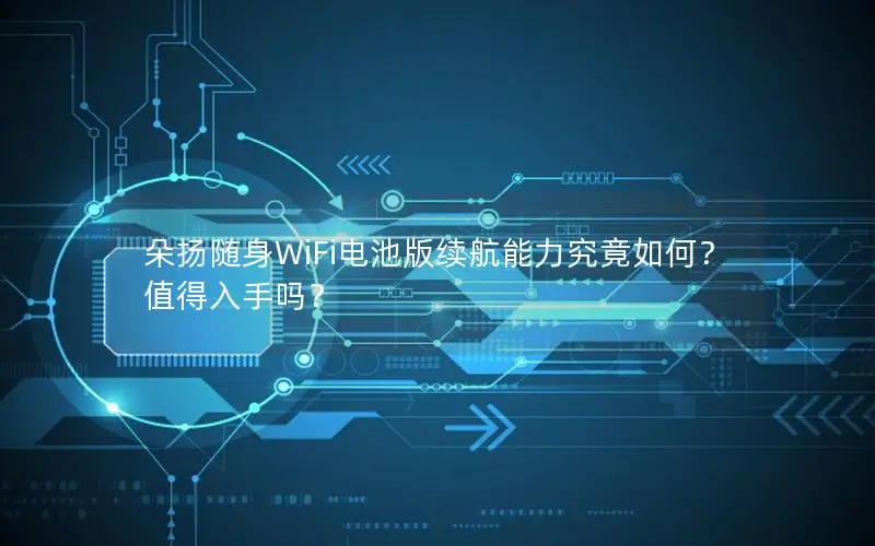 朵扬随身WiFi电池版续航能力究竟如何？值得入手吗？