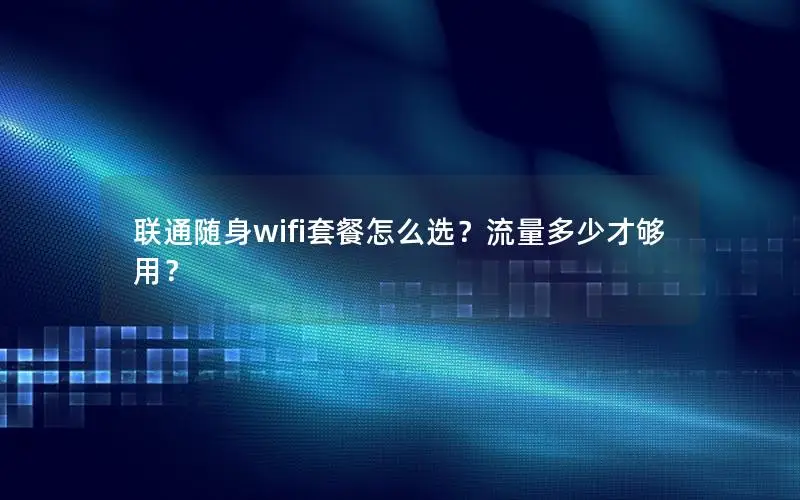 联通随身wifi套餐怎么选？流量多少才够用？