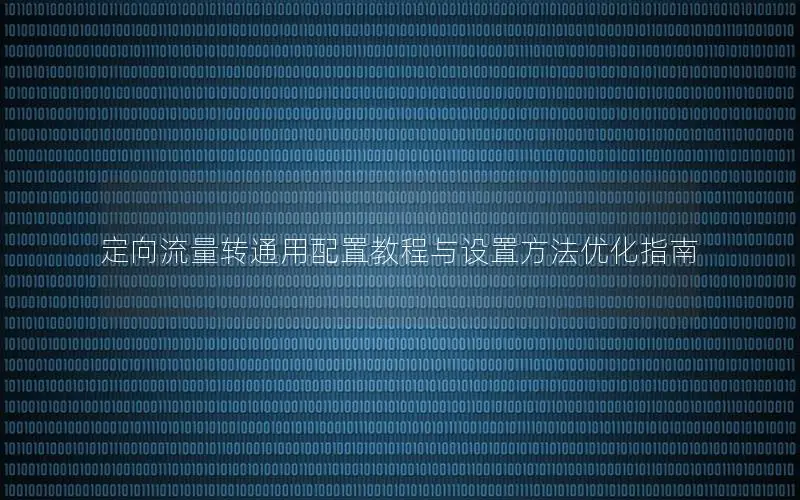 定向流量转通用配置教程与设置方法优化指南